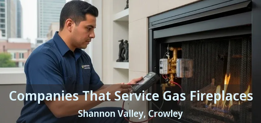 Companies That Service Gas Fireplaces Shannon Valley, Crowley - TX