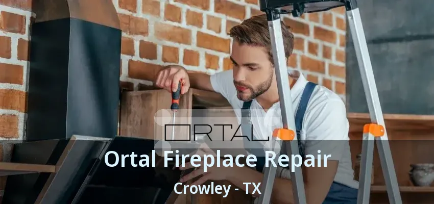 Ortal Fireplace Repair Crowley - TX