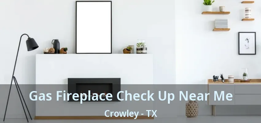 Gas Fireplace Check Up Near Me Crowley - TX