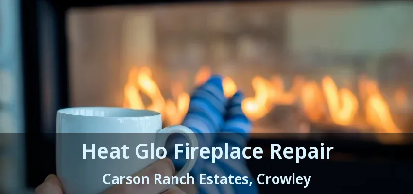 Heat Glo Fireplace Repair Carson Ranch Estates, Crowley - TX