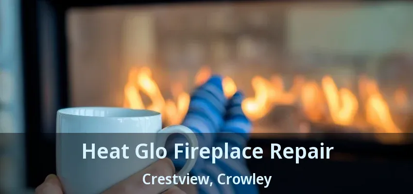 Heat Glo Fireplace Repair Crestview, Crowley - TX