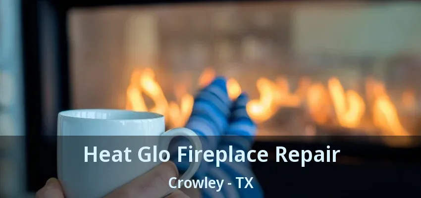 Heat Glo Fireplace Repair Crowley - TX