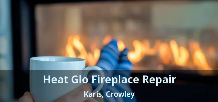 Heat Glo Fireplace Repair Karis, Crowley - TX