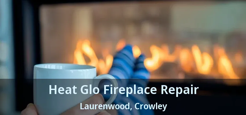 Heat Glo Fireplace Repair Laurenwood, Crowley - TX