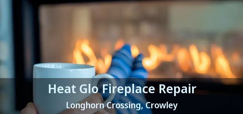 Heat Glo Fireplace Repair Longhorn Crossing, Crowley - TX