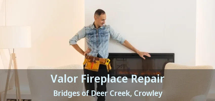 Valor Fireplace Repair Bridges of Deer Creek, Crowley - TX